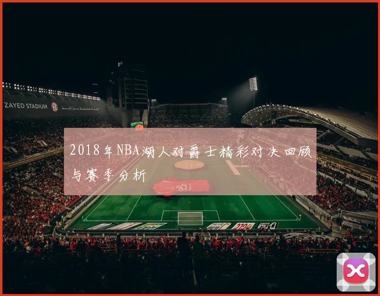 2018年NBA湖人对爵士精彩对决回顾与赛季分析