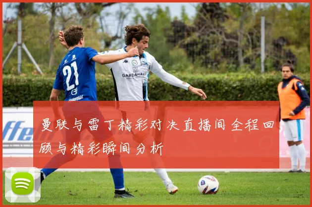 曼联与雷丁精彩对决直播间全程回顾与精彩瞬间分析