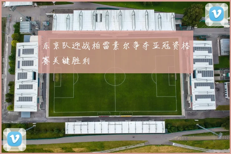 东京队迎战柏雷素尔争夺亚冠资格赛关键胜利