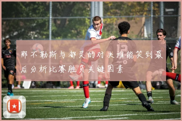 那不勒斯与都灵的对决谁能笑到最后分析比赛胜负关键因素