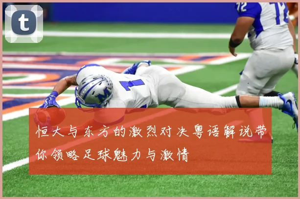 恒大与东方的激烈对决粤语解说带你领略足球魅力与激情
