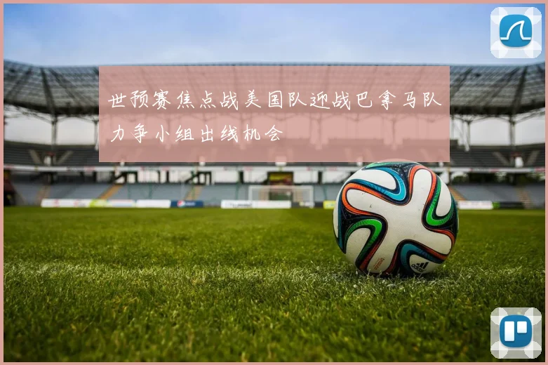 世预赛焦点战美国队迎战巴拿马队力争小组出线机会