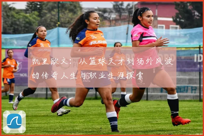 凯里欧文：从篮球天才到场外风波的传奇人生与职业生涯探索
