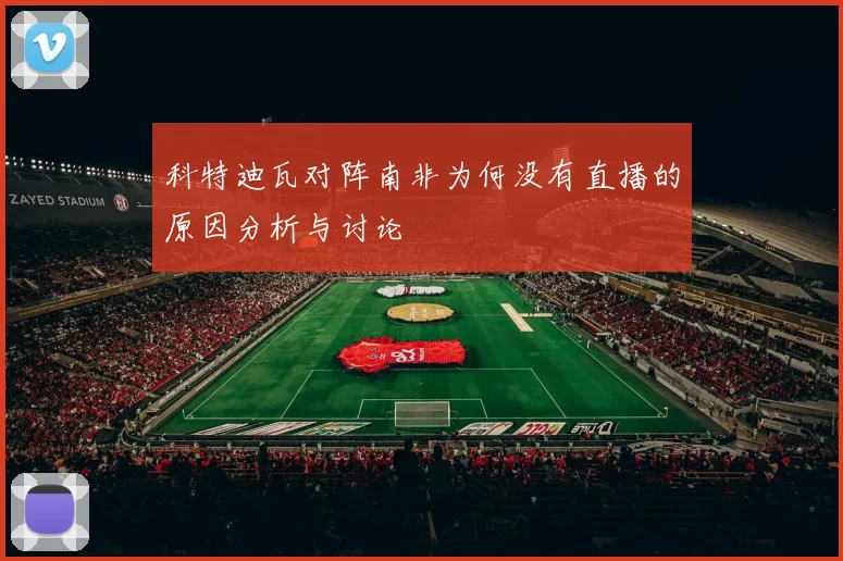 科特迪瓦对阵南非为何没有直播的原因分析与讨论