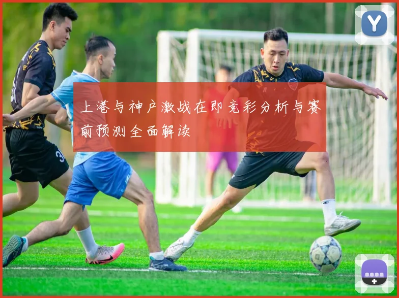 上港与神户激战在即竞彩分析与赛前预测全面解读