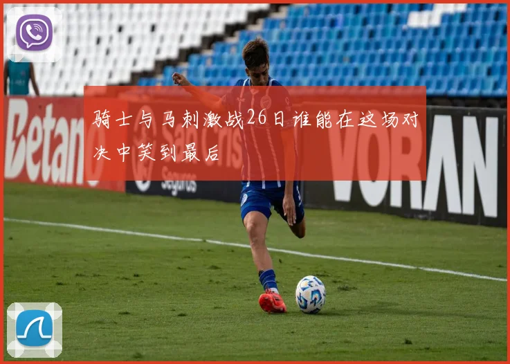 骑士与马刺激战26日谁能在这场对决中笑到最后