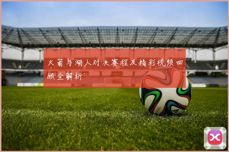 火箭与湖人对决赛程及精彩视频回顾全解析