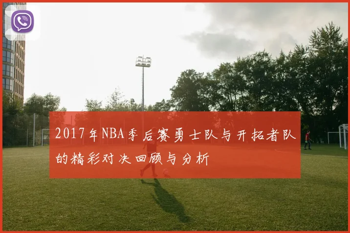 2017年NBA季后赛勇士队与开拓者队的精彩对决回顾与分析