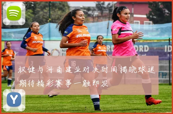 权健与河南建业对决时间揭晓球迷期待精彩赛事一触即发