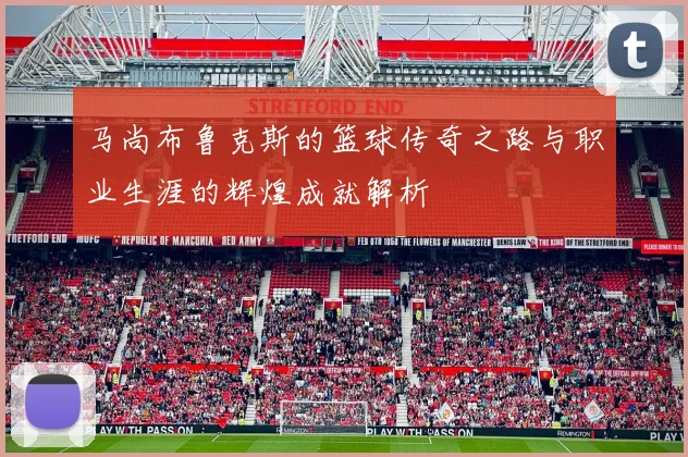 马尚布鲁克斯的篮球传奇之路与职业生涯的辉煌成就解析