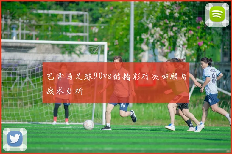 巴拿马足球90vs的精彩对决回顾与战术分析