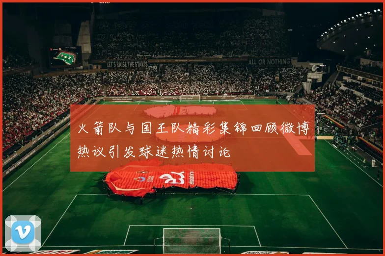 火箭队与国王队精彩集锦回顾微博热议引发球迷热情讨论