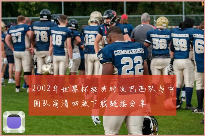 2002年世界杯经典对决巴西队与中国队高清回放下载链接分享