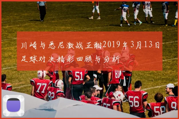 川崎与悉尼激战正酣2019年3月13日足球对决精彩回顾与分析