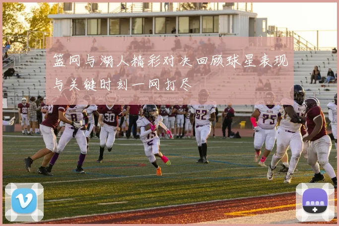 篮网与湖人精彩对决回顾球星表现与关键时刻一网打尽