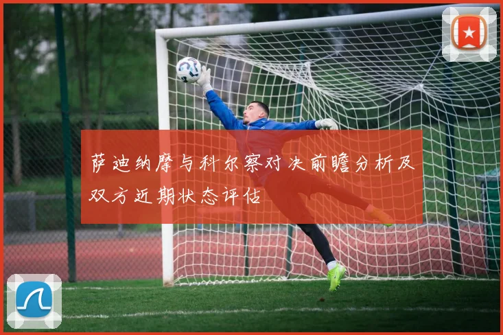 萨迪纳摩与科尔察对决前瞻分析及双方近期状态评估