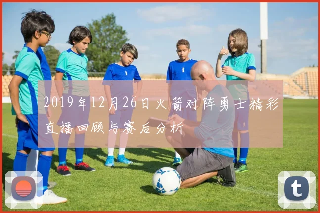 2019年12月26日火箭对阵勇士精彩直播回顾与赛后分析