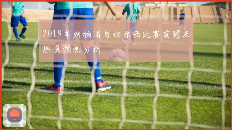 2019年利物浦与切尔西比赛前瞻及胜负预测分析