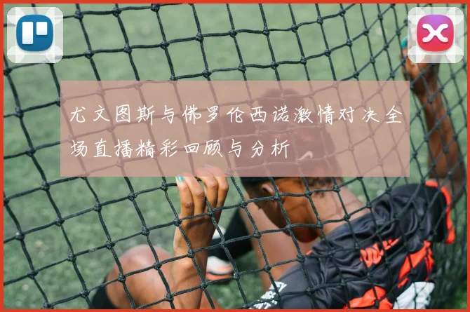 尤文图斯与佛罗伦西诺激情对决全场直播精彩回顾与分析